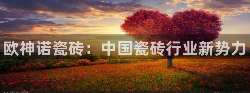 和记官网ap：欧神诺瓷砖：中国瓷砖行业新势力