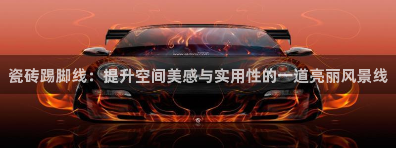 澳门和记电讯官网：瓷砖踢脚线：提升空间美感与实用性的一道亮丽风景线